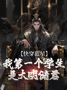 快穿蓝星，我第一个学生是大明储君小说最新章节免费阅读（精彩章节未删节）
