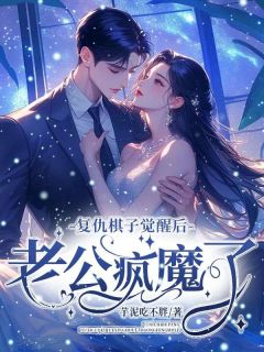 《复仇棋子觉醒后，老公疯魔了》小说免费阅读_《复仇棋子觉醒后，老公疯魔了》最新章节列表