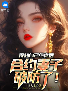《得知自己绝症后，合约妻子破防了！》小说全文免费试读_《得知自己绝症后，合约妻子破防了！》最新章节列表