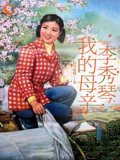 《我的母亲李秀琴》小说全文精彩阅读_李秀琴李秀莲小说阅读